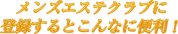 メンズエステクラブに登録するとこんなに便利！